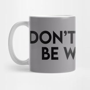 Don't happy. Be worry. Mug